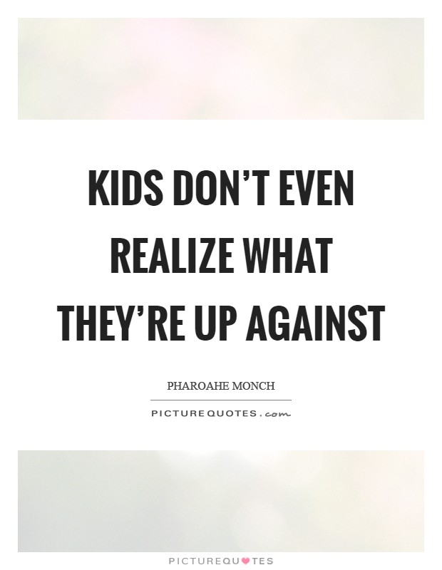 Kids don't even realize what they're up against Picture Quote #1