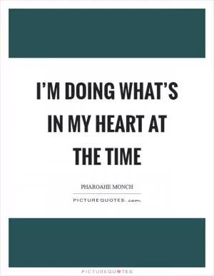 I’m doing what’s in my heart at the time Picture Quote #1