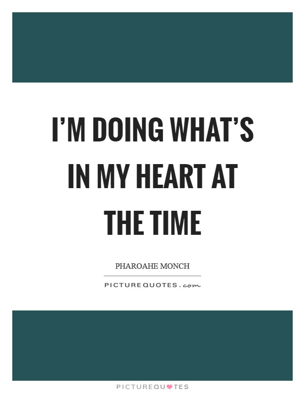 I'm doing what's in my heart at the time Picture Quote #1