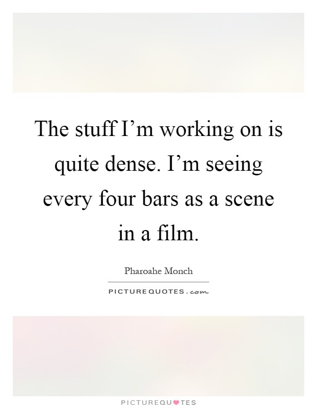 The stuff I'm working on is quite dense. I'm seeing every four bars as a scene in a film Picture Quote #1