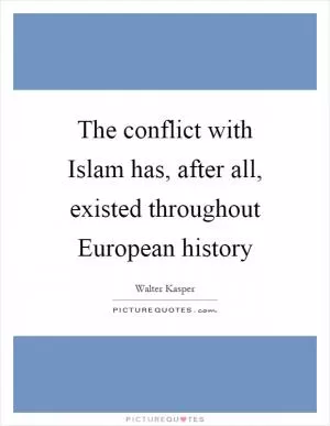 The conflict with Islam has, after all, existed throughout European history Picture Quote #1