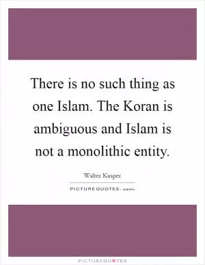 There is no such thing as one Islam. The Koran is ambiguous and Islam is not a monolithic entity Picture Quote #1