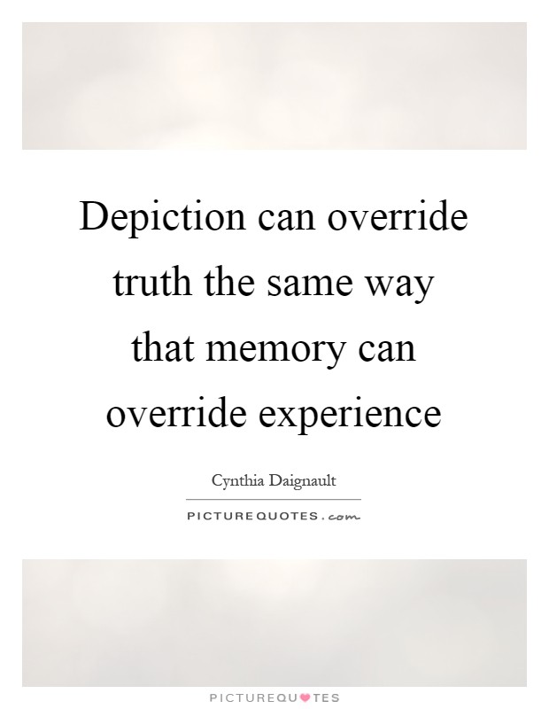 Depiction can override truth the same way that memory can override experience Picture Quote #1