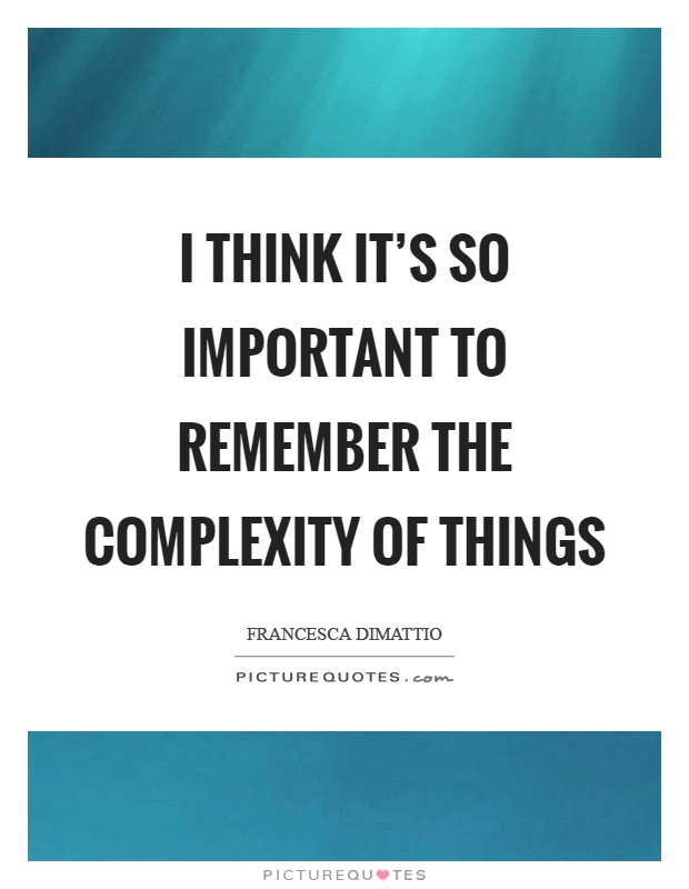 I think it's so important to remember the complexity of things Picture Quote #1