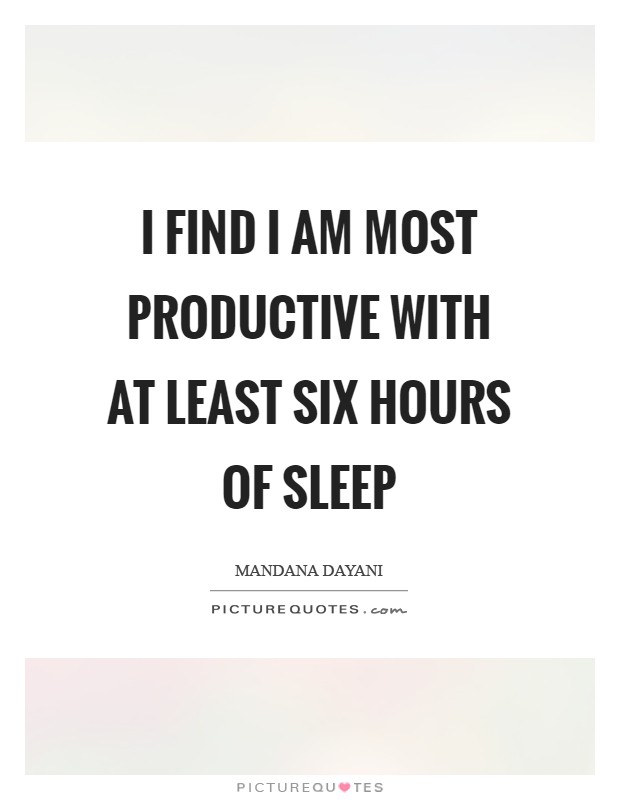 I find I am most productive with at least six hours of sleep Picture Quote #1