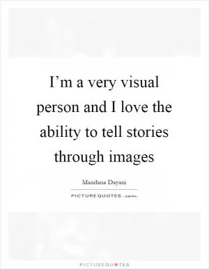 I’m a very visual person and I love the ability to tell stories through images Picture Quote #1