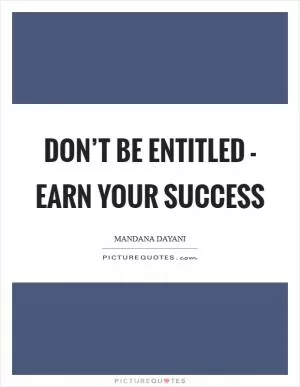 Don’t be entitled - earn your success Picture Quote #1