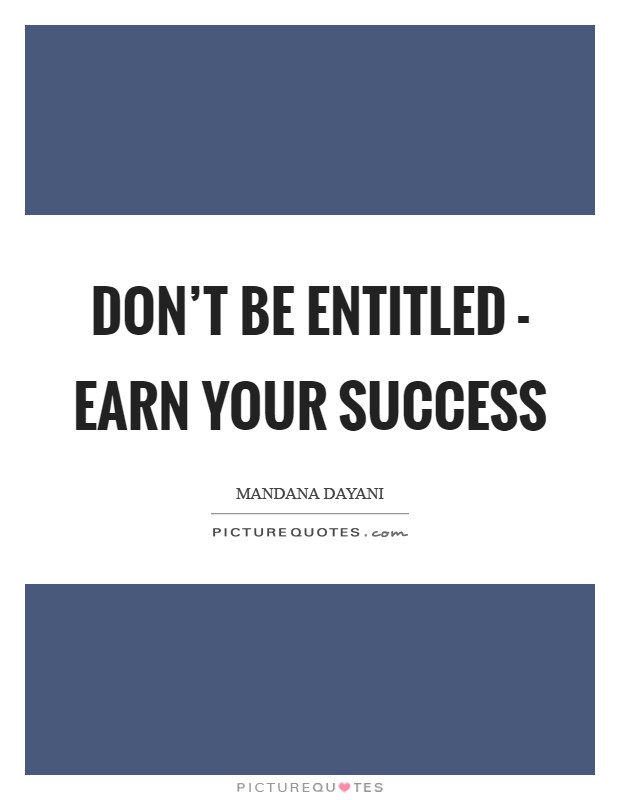 Don't be entitled - earn your success Picture Quote #1