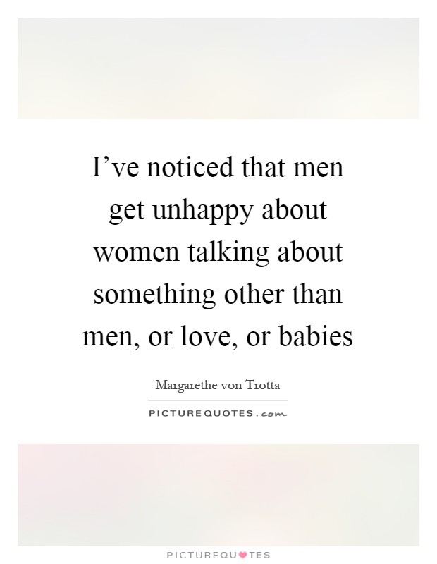 I've noticed that men get unhappy about women talking about something other than men, or love, or babies Picture Quote #1