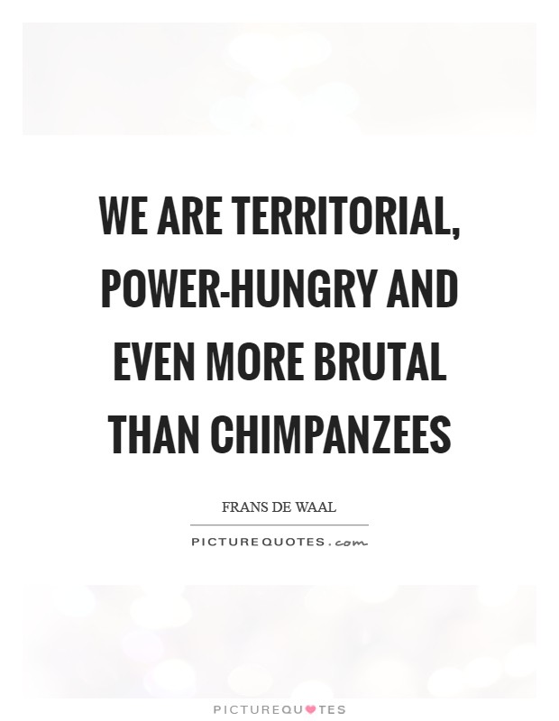 We are territorial, power-hungry and even more brutal than chimpanzees Picture Quote #1