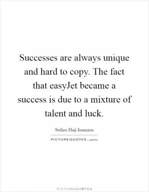 Successes are always unique and hard to copy. The fact that easyJet became a success is due to a mixture of talent and luck Picture Quote #1