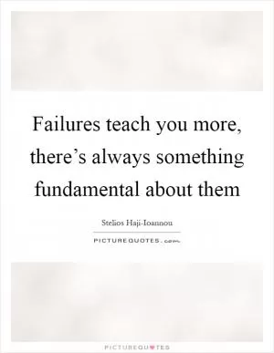 Failures teach you more, there’s always something fundamental about them Picture Quote #1