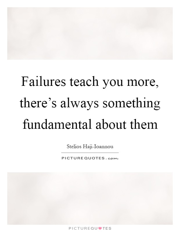Failures teach you more, there's always something fundamental about them Picture Quote #1
