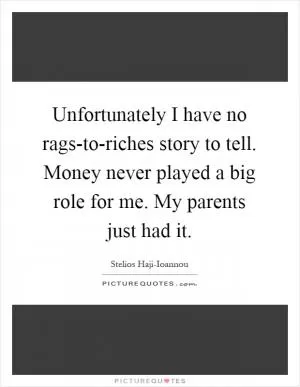 Unfortunately I have no rags-to-riches story to tell. Money never played a big role for me. My parents just had it Picture Quote #1