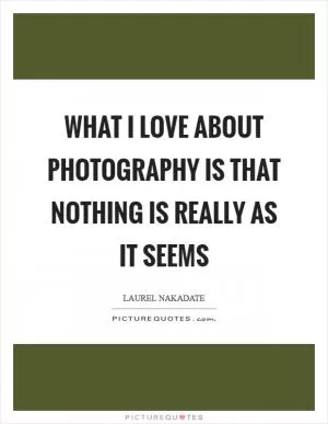 What I love about photography is that nothing is really as it seems Picture Quote #1