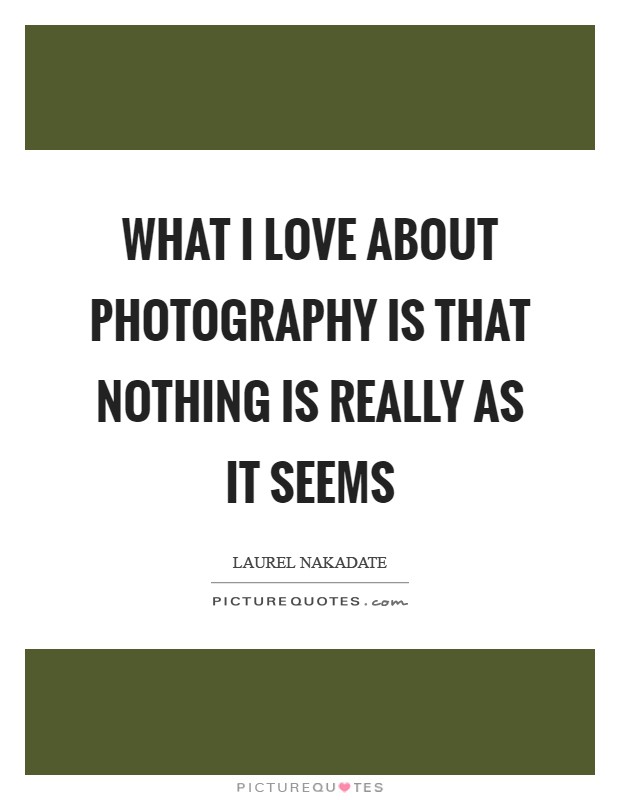What I love about photography is that nothing is really as it seems Picture Quote #1