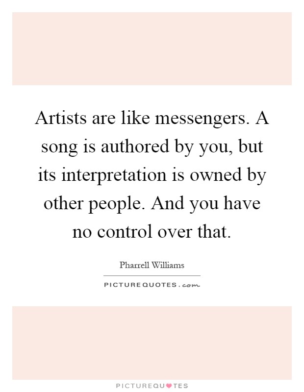 Artists are like messengers. A song is authored by you, but its interpretation is owned by other people. And you have no control over that Picture Quote #1