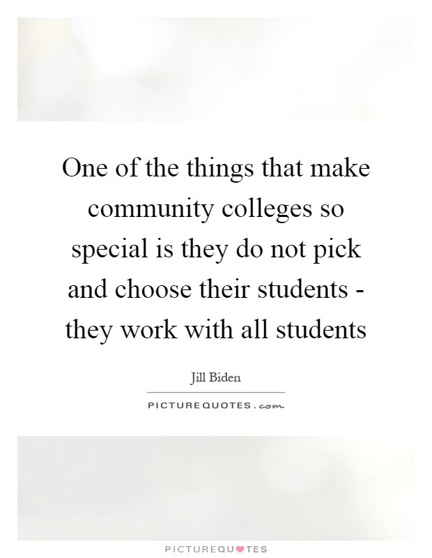 One of the things that make community colleges so special is they do not pick and choose their students - they work with all students Picture Quote #1