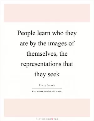 People learn who they are by the images of themselves, the representations that they seek Picture Quote #1