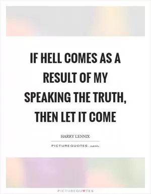 If hell comes as a result of my speaking the truth, then let it come Picture Quote #1