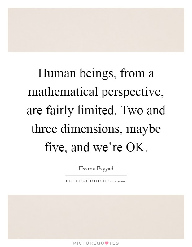 Human beings, from a mathematical perspective, are fairly limited. Two and three dimensions, maybe five, and we're OK Picture Quote #1