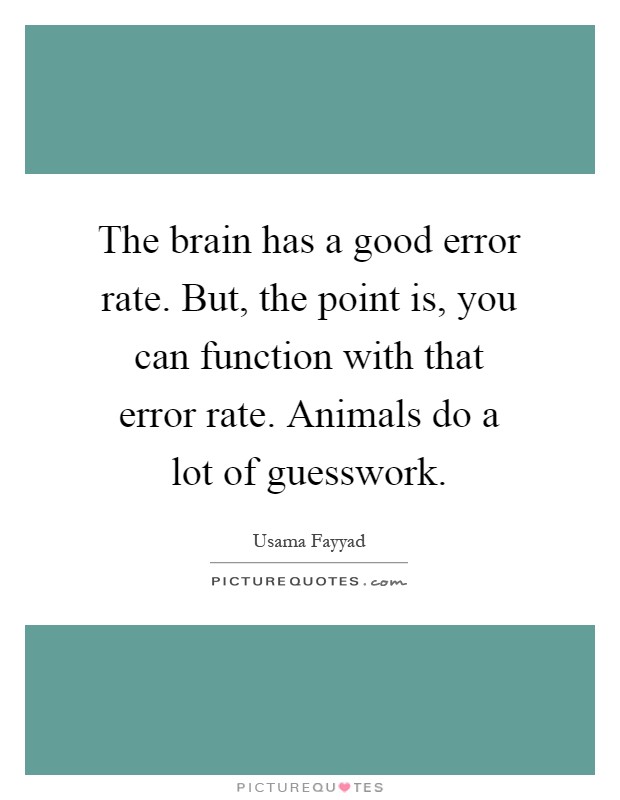The brain has a good error rate. But, the point is, you can function with that error rate. Animals do a lot of guesswork Picture Quote #1