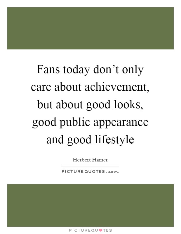 Fans today don't only care about achievement, but about good looks, good public appearance and good lifestyle Picture Quote #1