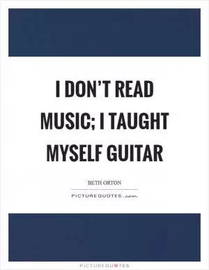 I don’t read music; I taught myself guitar Picture Quote #1