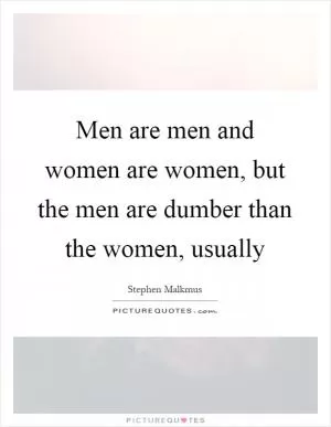 Men are men and women are women, but the men are dumber than the women, usually Picture Quote #1