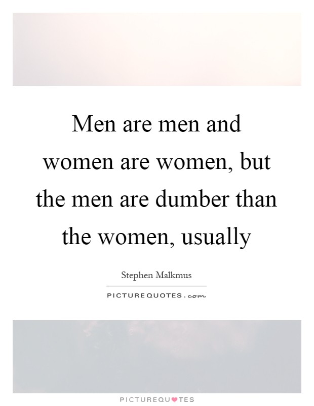 Men are men and women are women, but the men are dumber than the women, usually Picture Quote #1