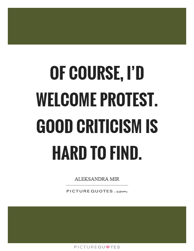 Of course, I'd welcome protest. Good criticism is hard to find Picture Quote #1