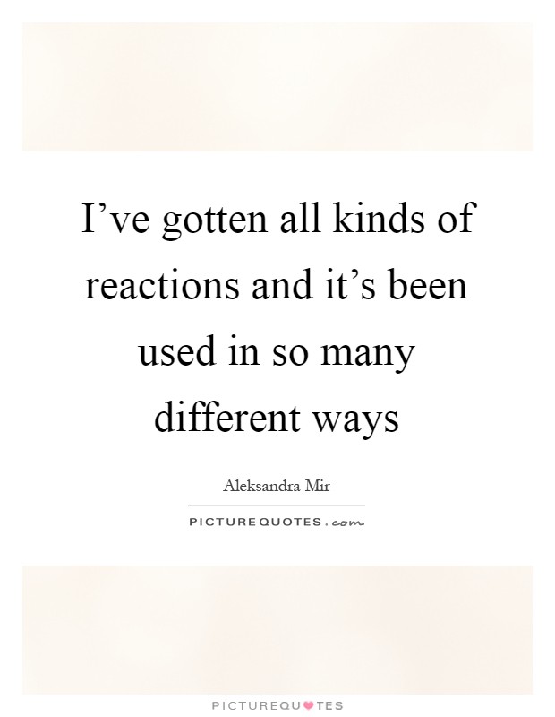 I've gotten all kinds of reactions and it's been used in so many different ways Picture Quote #1