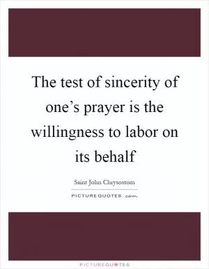 The test of sincerity of one’s prayer is the willingness to labor on its behalf Picture Quote #1