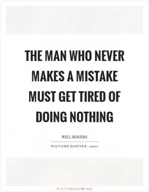 The man who never makes a mistake must get tired of doing nothing Picture Quote #1