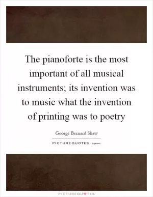 The pianoforte is the most important of all musical instruments; its invention was to music what the invention of printing was to poetry Picture Quote #1