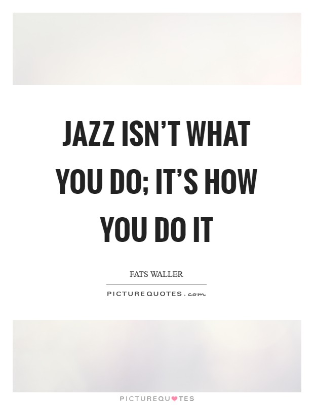 Jazz isn't what you do; it's how you do it Picture Quote #1