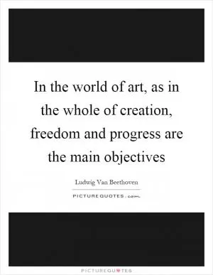 In the world of art, as in the whole of creation, freedom and progress are the main objectives Picture Quote #1