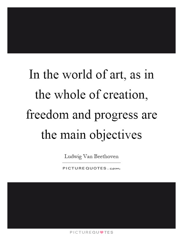 In the world of art, as in the whole of creation, freedom and progress are the main objectives Picture Quote #1