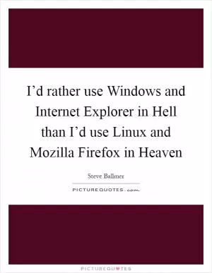 I’d rather use Windows and Internet Explorer in Hell than I’d use Linux and Mozilla Firefox in Heaven Picture Quote #1