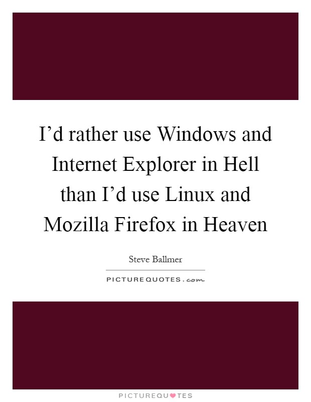 I'd rather use Windows and Internet Explorer in Hell than I'd use Linux and Mozilla Firefox in Heaven Picture Quote #1