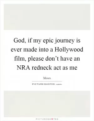God, if my epic journey is ever made into a Hollywood film, please don’t have an NRA redneck act as me Picture Quote #1