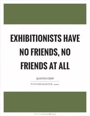 Exhibitionists have no friends, no friends at all Picture Quote #1