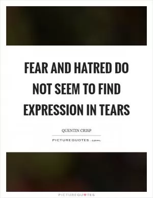 Fear and hatred do not seem to find expression in tears Picture Quote #1