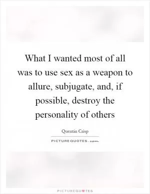 What I wanted most of all was to use sex as a weapon to allure, subjugate, and, if possible, destroy the personality of others Picture Quote #1
