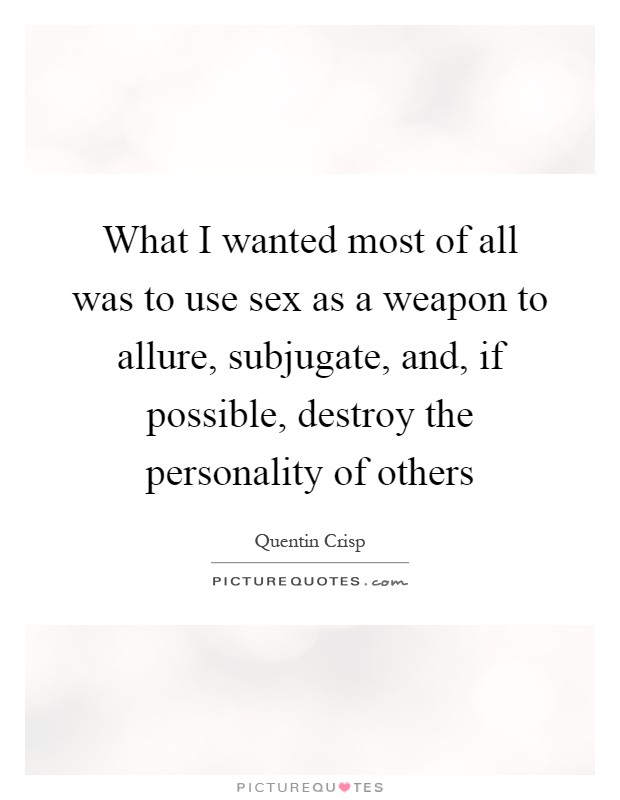 What I wanted most of all was to use sex as a weapon to allure, subjugate, and, if possible, destroy the personality of others Picture Quote #1