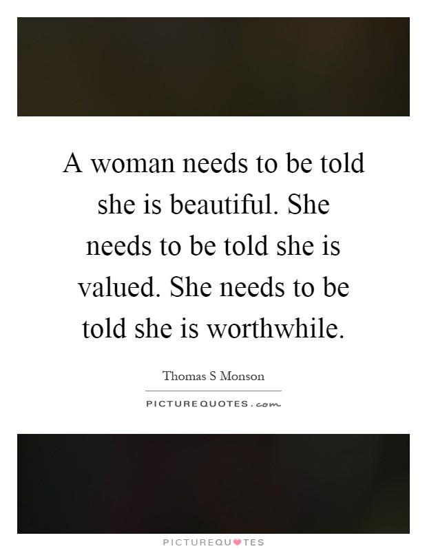 A woman needs to be told she is beautiful. She needs to be told she is valued. She needs to be told she is worthwhile Picture Quote #1