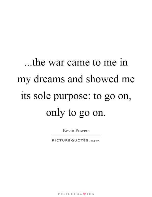 ...the war came to me in my dreams and showed me its sole purpose: to go on, only to go on Picture Quote #1