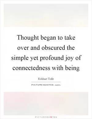 Thought began to take over and obscured the simple yet profound joy of connectedness with being Picture Quote #1