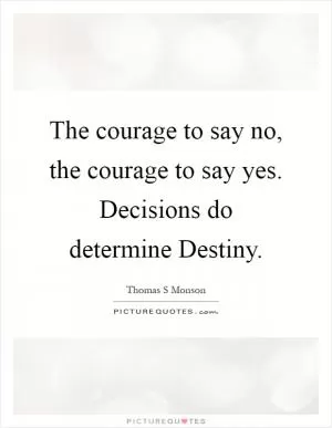 The courage to say no, the courage to say yes. Decisions do determine Destiny Picture Quote #1