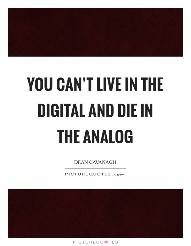 You can't live in the digital and die in the analog Picture Quote #1